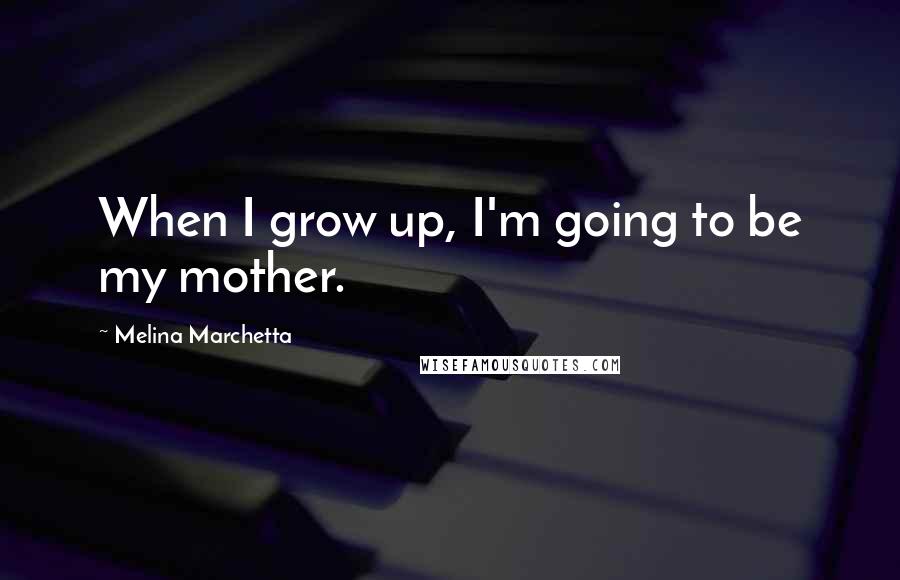 Melina Marchetta Quotes: When I grow up, I'm going to be my mother.