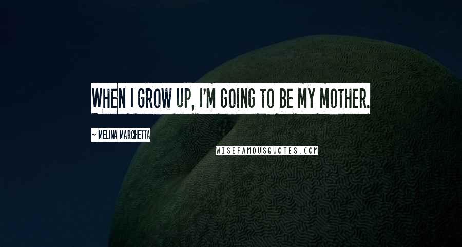 Melina Marchetta Quotes: When I grow up, I'm going to be my mother.