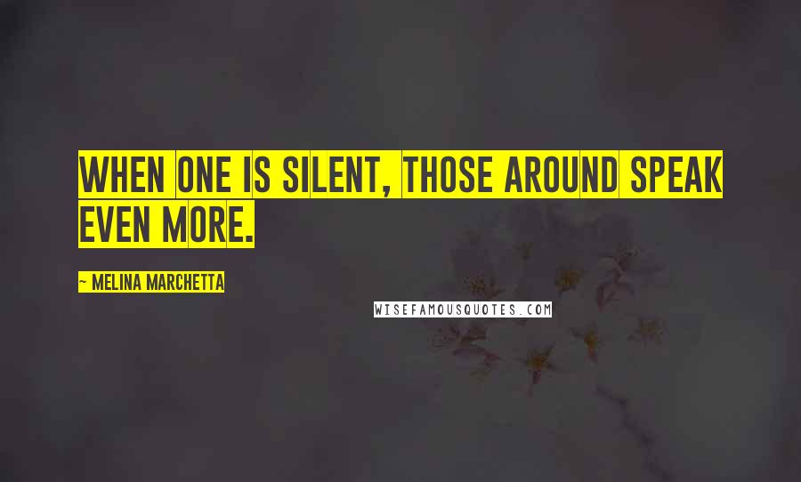 Melina Marchetta Quotes: When one is silent, those around speak even more.