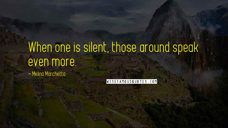 Melina Marchetta Quotes: When one is silent, those around speak even more.