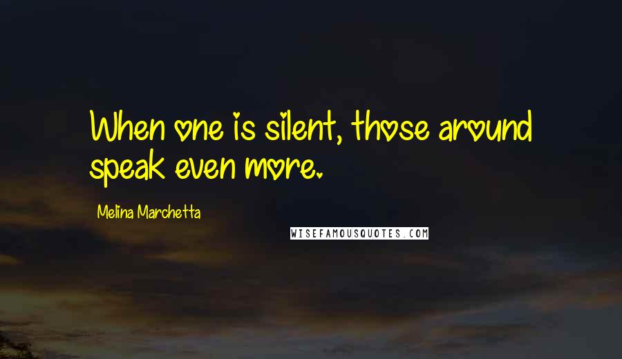 Melina Marchetta Quotes: When one is silent, those around speak even more.