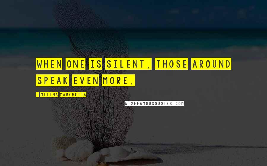 Melina Marchetta Quotes: When one is silent, those around speak even more.