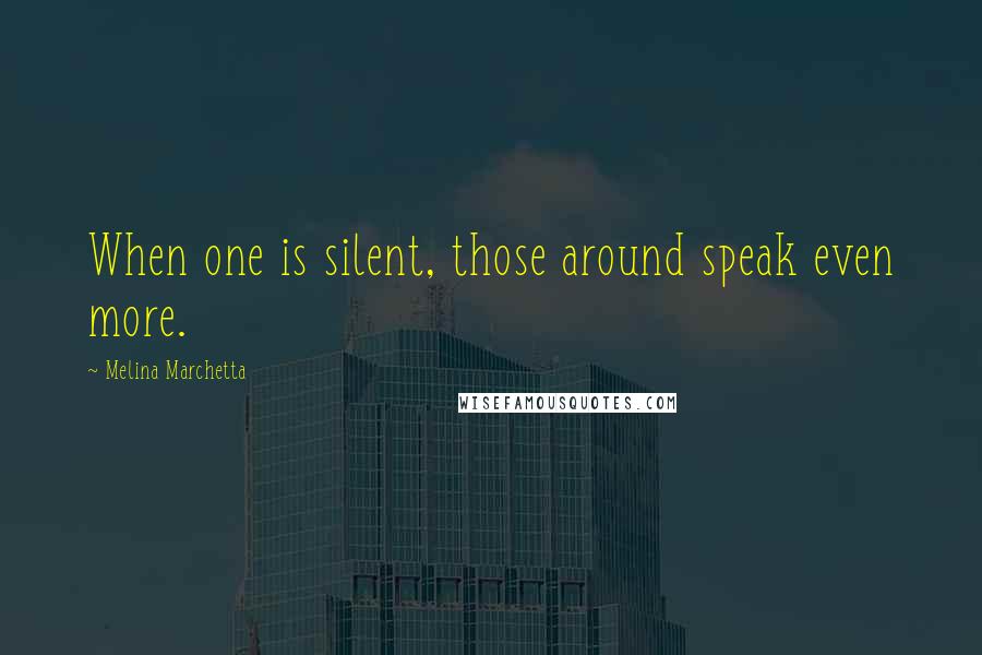 Melina Marchetta Quotes: When one is silent, those around speak even more.