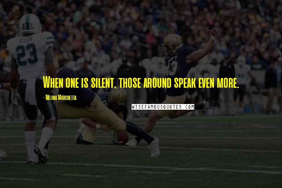 Melina Marchetta Quotes: When one is silent, those around speak even more.