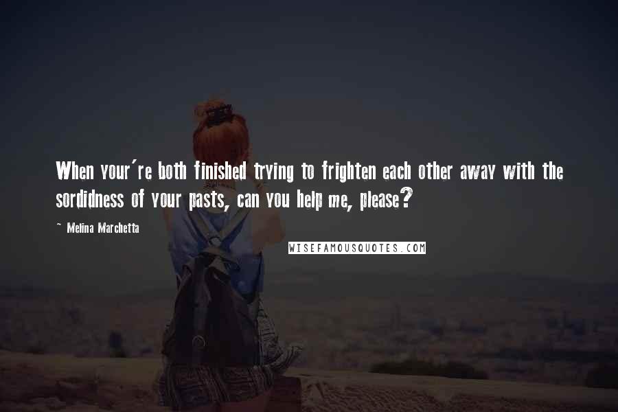 Melina Marchetta Quotes: When your're both finished trying to frighten each other away with the sordidness of your pasts, can you help me, please?