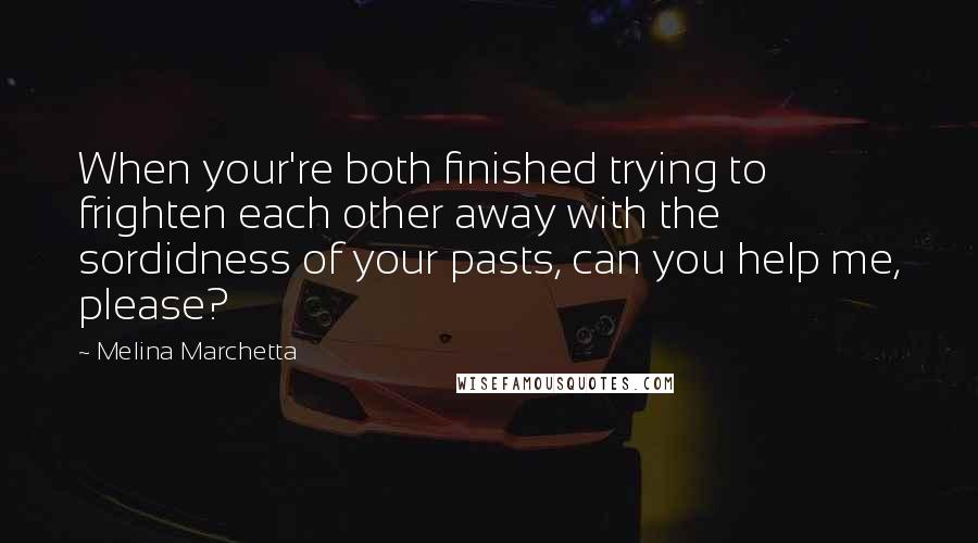 Melina Marchetta Quotes: When your're both finished trying to frighten each other away with the sordidness of your pasts, can you help me, please?