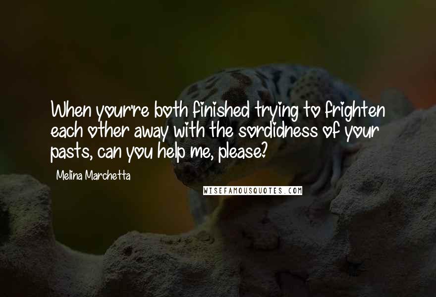 Melina Marchetta Quotes: When your're both finished trying to frighten each other away with the sordidness of your pasts, can you help me, please?