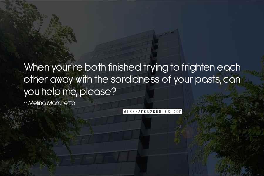 Melina Marchetta Quotes: When your're both finished trying to frighten each other away with the sordidness of your pasts, can you help me, please?