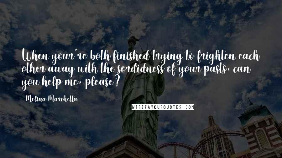 Melina Marchetta Quotes: When your're both finished trying to frighten each other away with the sordidness of your pasts, can you help me, please?