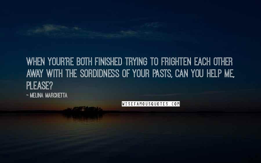 Melina Marchetta Quotes: When your're both finished trying to frighten each other away with the sordidness of your pasts, can you help me, please?