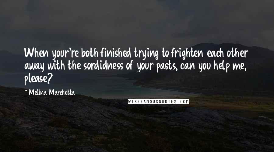 Melina Marchetta Quotes: When your're both finished trying to frighten each other away with the sordidness of your pasts, can you help me, please?