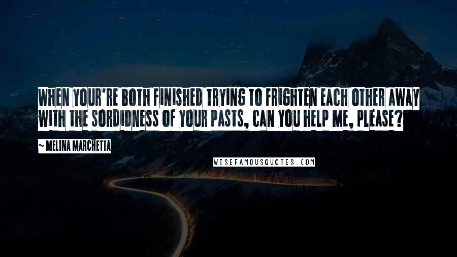 Melina Marchetta Quotes: When your're both finished trying to frighten each other away with the sordidness of your pasts, can you help me, please?