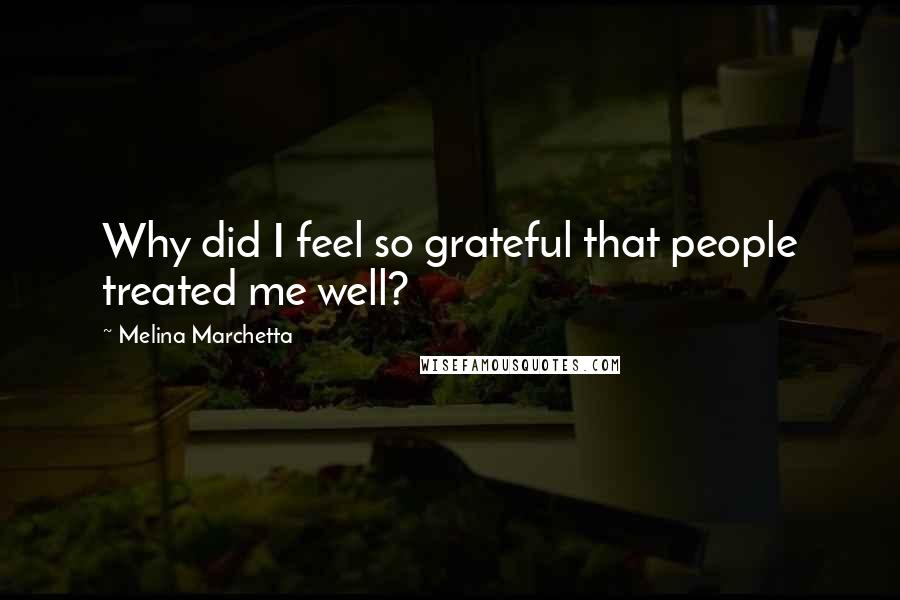 Melina Marchetta Quotes: Why did I feel so grateful that people treated me well?