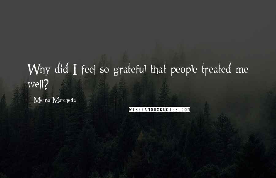 Melina Marchetta Quotes: Why did I feel so grateful that people treated me well?