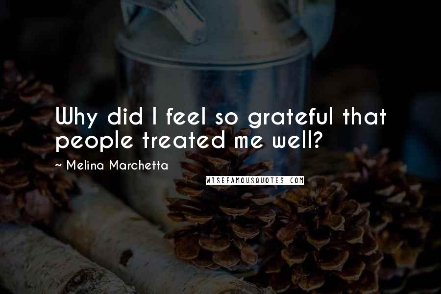 Melina Marchetta Quotes: Why did I feel so grateful that people treated me well?
