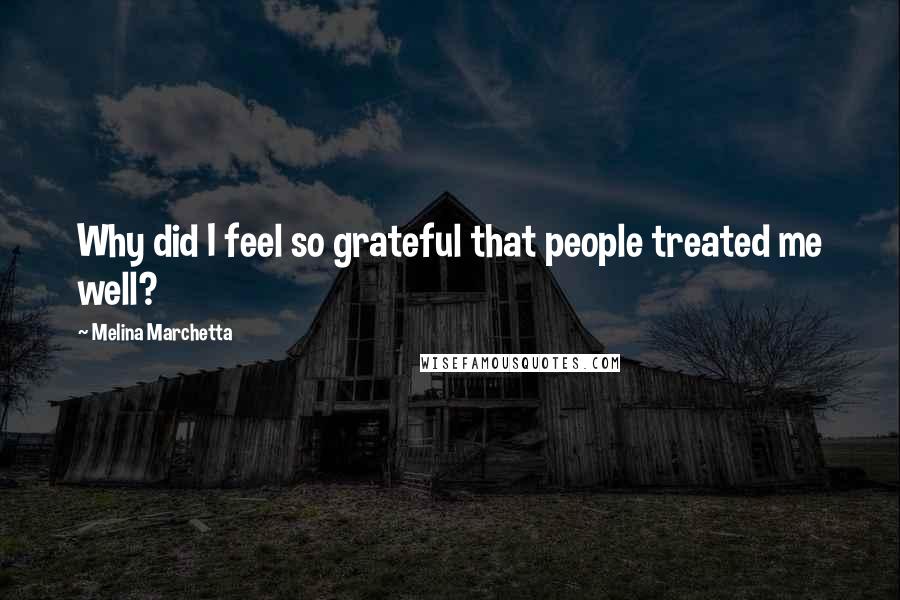 Melina Marchetta Quotes: Why did I feel so grateful that people treated me well?