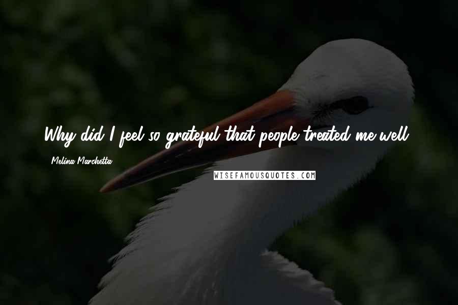 Melina Marchetta Quotes: Why did I feel so grateful that people treated me well?