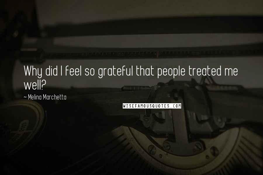 Melina Marchetta Quotes: Why did I feel so grateful that people treated me well?