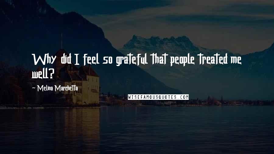 Melina Marchetta Quotes: Why did I feel so grateful that people treated me well?