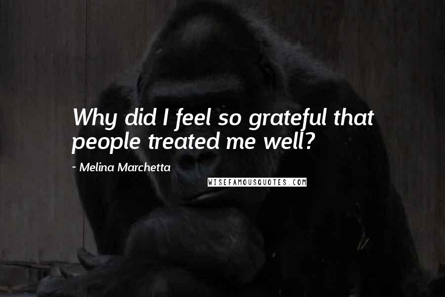 Melina Marchetta Quotes: Why did I feel so grateful that people treated me well?