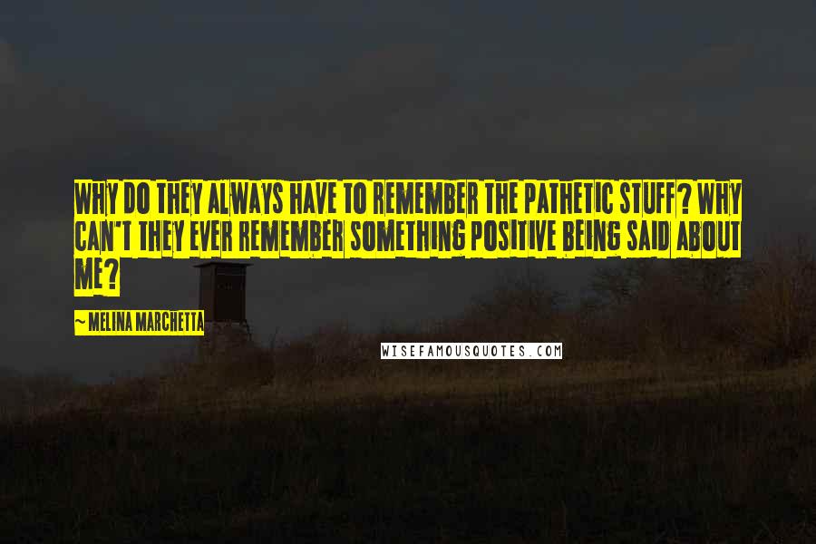 Melina Marchetta Quotes: Why do they always have to remember the pathetic stuff? Why can't they ever remember something positive being said about me?