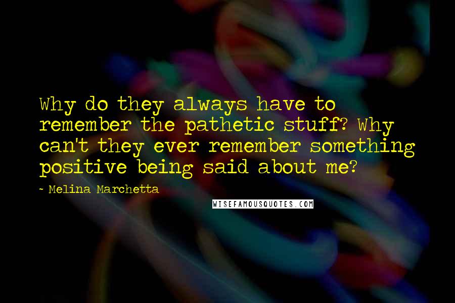 Melina Marchetta Quotes: Why do they always have to remember the pathetic stuff? Why can't they ever remember something positive being said about me?