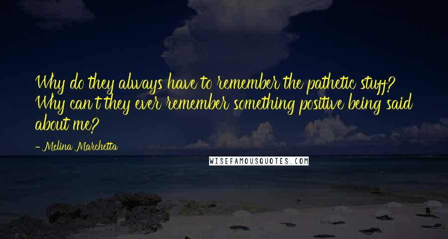 Melina Marchetta Quotes: Why do they always have to remember the pathetic stuff? Why can't they ever remember something positive being said about me?