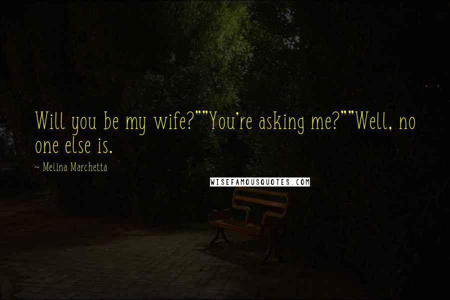 Melina Marchetta Quotes: Will you be my wife?""You're asking me?""Well, no one else is.