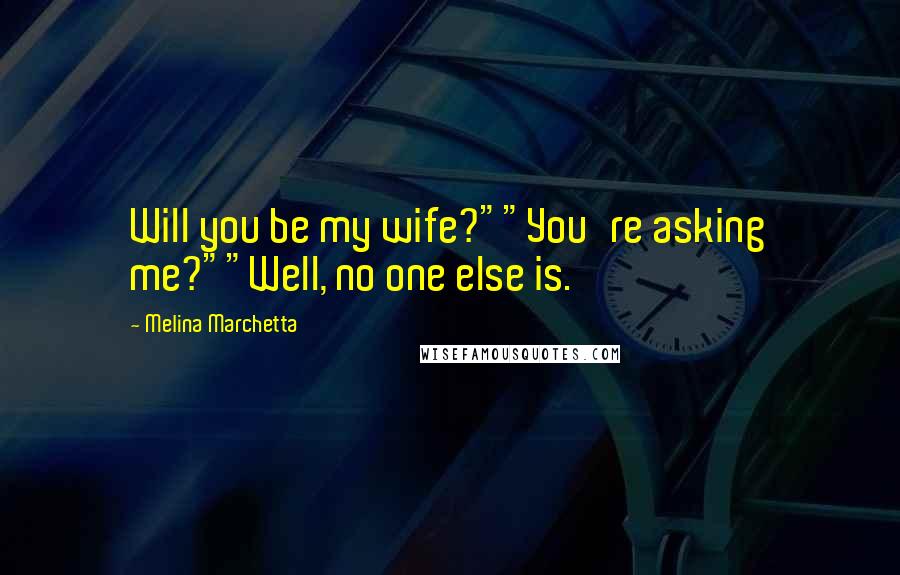 Melina Marchetta Quotes: Will you be my wife?""You're asking me?""Well, no one else is.