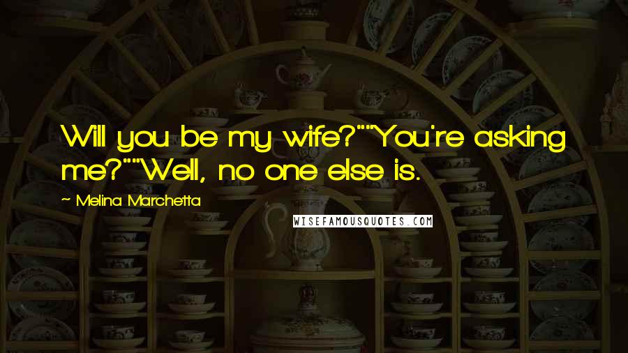 Melina Marchetta Quotes: Will you be my wife?""You're asking me?""Well, no one else is.