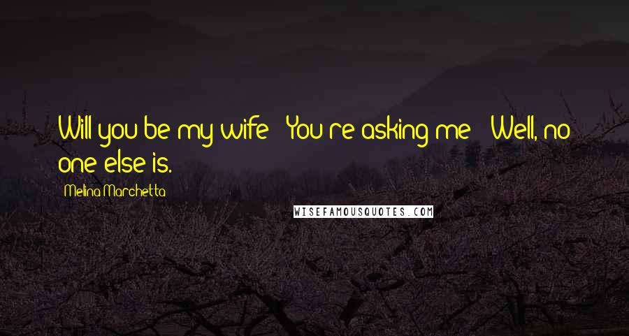 Melina Marchetta Quotes: Will you be my wife?""You're asking me?""Well, no one else is.