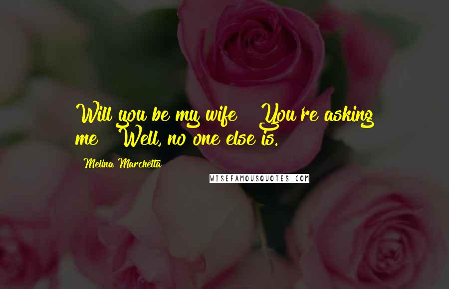 Melina Marchetta Quotes: Will you be my wife?""You're asking me?""Well, no one else is.