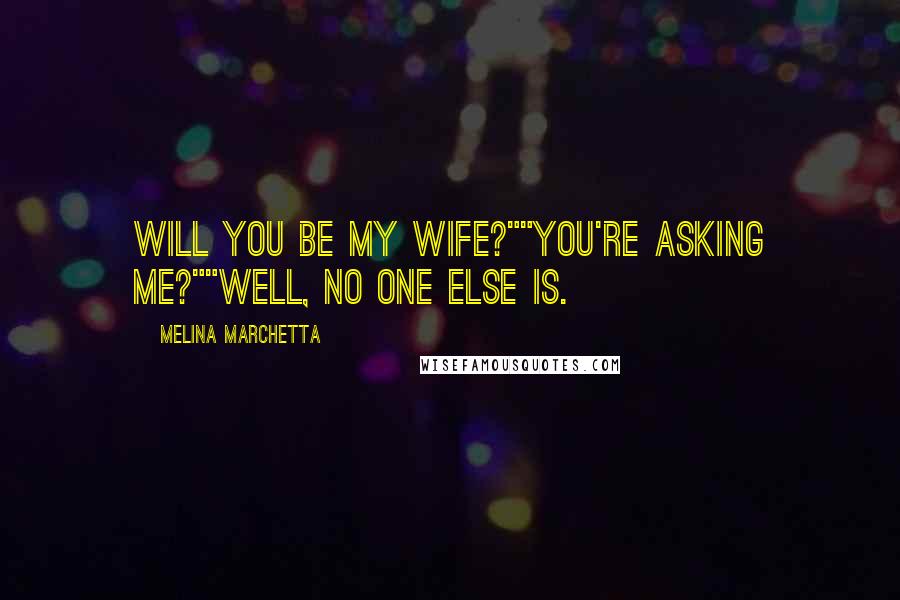 Melina Marchetta Quotes: Will you be my wife?""You're asking me?""Well, no one else is.