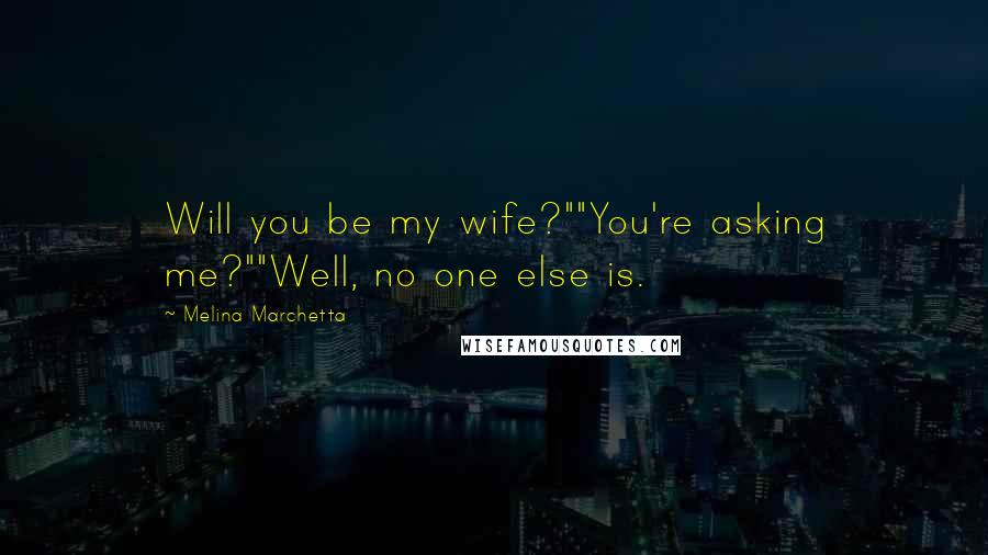 Melina Marchetta Quotes: Will you be my wife?""You're asking me?""Well, no one else is.