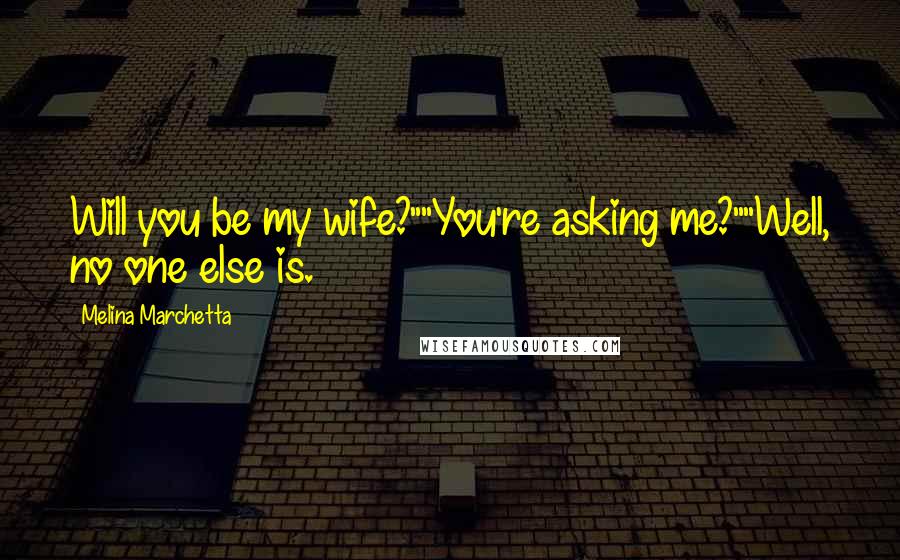 Melina Marchetta Quotes: Will you be my wife?""You're asking me?""Well, no one else is.