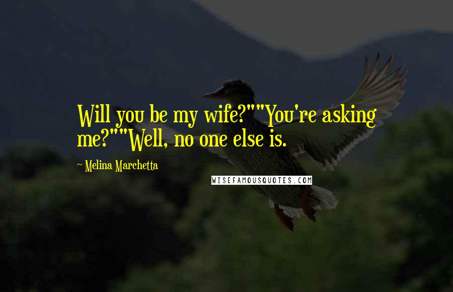 Melina Marchetta Quotes: Will you be my wife?""You're asking me?""Well, no one else is.