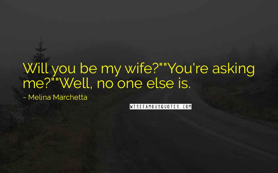 Melina Marchetta Quotes: Will you be my wife?""You're asking me?""Well, no one else is.