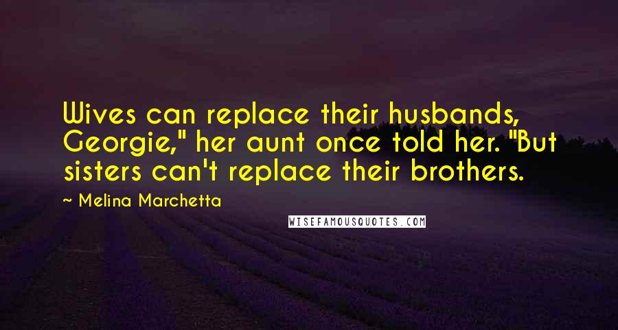 Melina Marchetta Quotes: Wives can replace their husbands, Georgie," her aunt once told her. "But sisters can't replace their brothers.