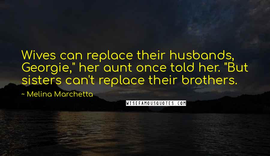 Melina Marchetta Quotes: Wives can replace their husbands, Georgie," her aunt once told her. "But sisters can't replace their brothers.
