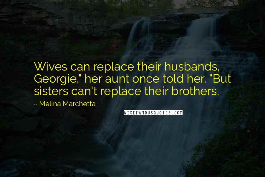 Melina Marchetta Quotes: Wives can replace their husbands, Georgie," her aunt once told her. "But sisters can't replace their brothers.