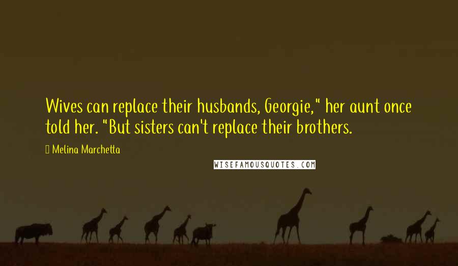 Melina Marchetta Quotes: Wives can replace their husbands, Georgie," her aunt once told her. "But sisters can't replace their brothers.