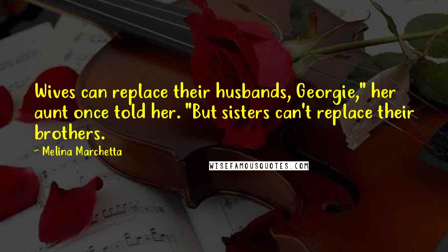 Melina Marchetta Quotes: Wives can replace their husbands, Georgie," her aunt once told her. "But sisters can't replace their brothers.