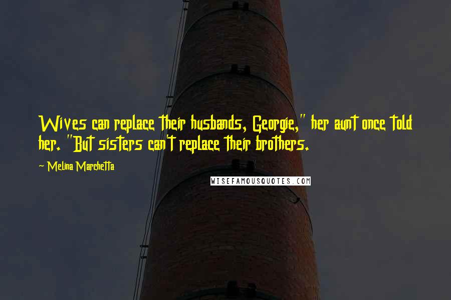 Melina Marchetta Quotes: Wives can replace their husbands, Georgie," her aunt once told her. "But sisters can't replace their brothers.