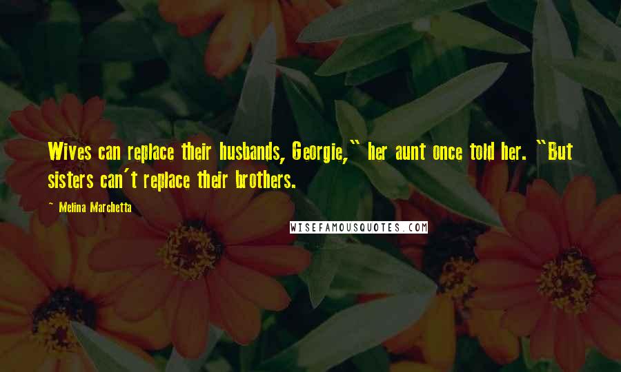 Melina Marchetta Quotes: Wives can replace their husbands, Georgie," her aunt once told her. "But sisters can't replace their brothers.