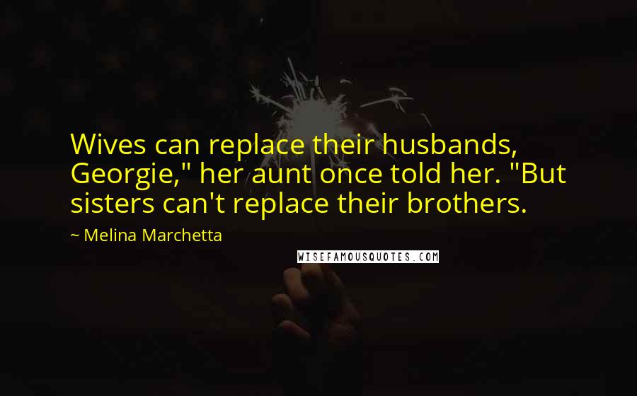 Melina Marchetta Quotes: Wives can replace their husbands, Georgie," her aunt once told her. "But sisters can't replace their brothers.