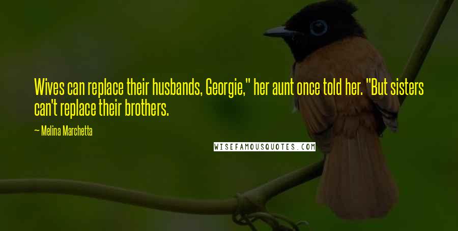 Melina Marchetta Quotes: Wives can replace their husbands, Georgie," her aunt once told her. "But sisters can't replace their brothers.