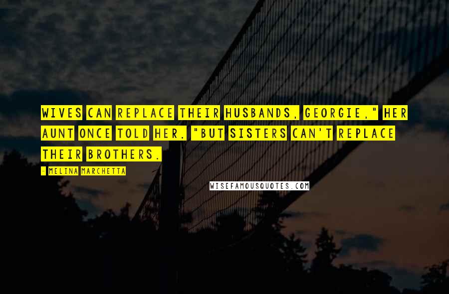 Melina Marchetta Quotes: Wives can replace their husbands, Georgie," her aunt once told her. "But sisters can't replace their brothers.