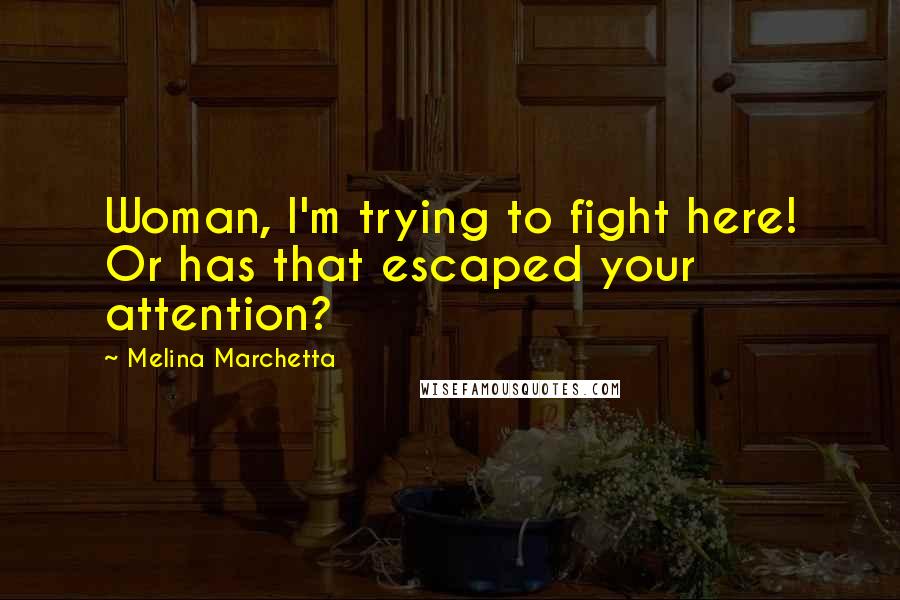 Melina Marchetta Quotes: Woman, I'm trying to fight here! Or has that escaped your attention?