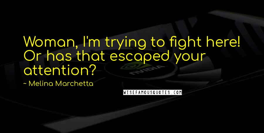 Melina Marchetta Quotes: Woman, I'm trying to fight here! Or has that escaped your attention?