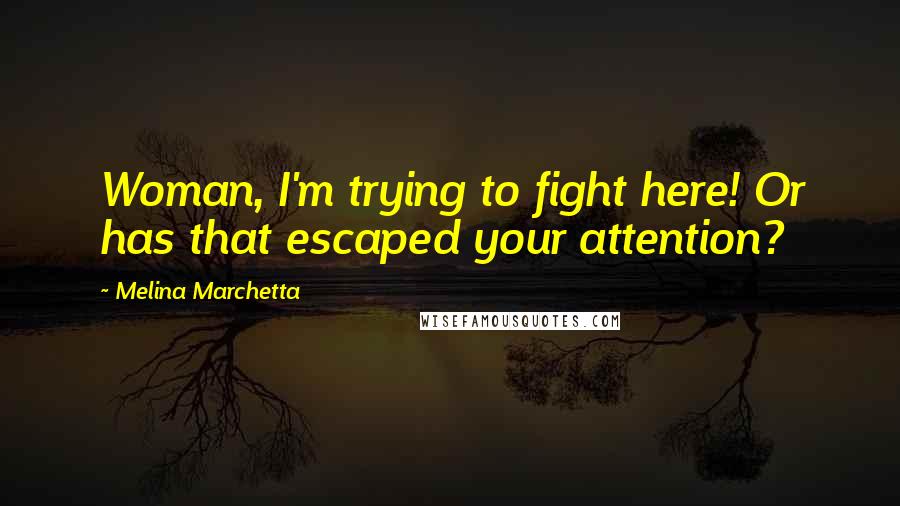 Melina Marchetta Quotes: Woman, I'm trying to fight here! Or has that escaped your attention?